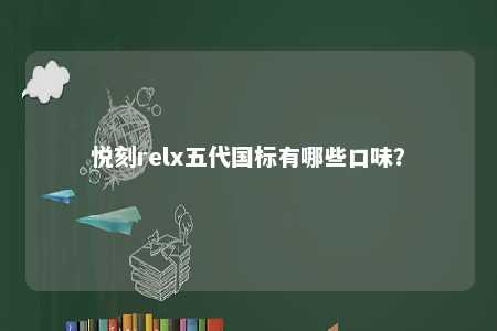 悦刻relx五代国标有哪些口味？ 